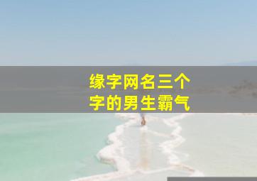 缘字网名三个字的男生霸气