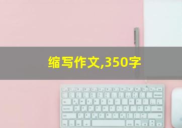 缩写作文,350字