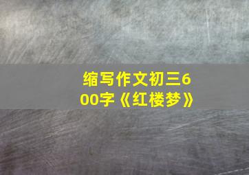 缩写作文初三600字《红楼梦》