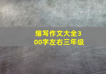 缩写作文大全300字左右三年级