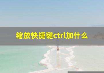 缩放快捷键ctrl加什么