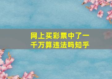 网上买彩票中了一千万算违法吗知乎