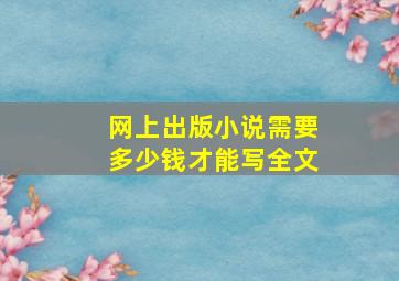 网上出版小说需要多少钱才能写全文