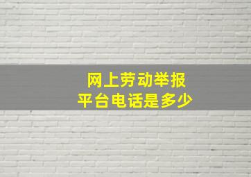 网上劳动举报平台电话是多少