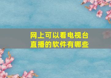 网上可以看电视台直播的软件有哪些