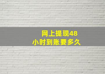 网上提现48小时到账要多久