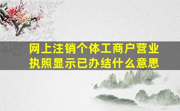 网上注销个体工商户营业执照显示已办结什么意思