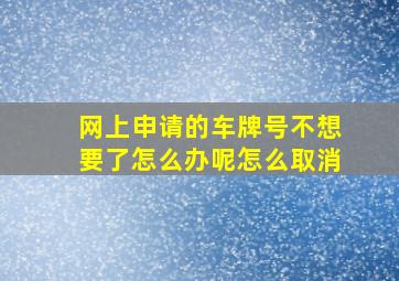 网上申请的车牌号不想要了怎么办呢怎么取消