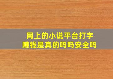 网上的小说平台打字赚钱是真的吗吗安全吗