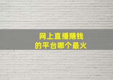 网上直播赚钱的平台哪个最火