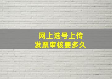 网上选号上传发票审核要多久