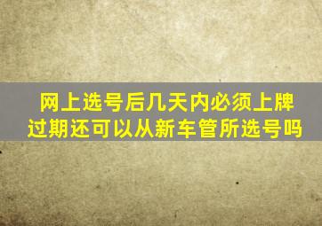 网上选号后几天内必须上牌过期还可以从新车管所选号吗