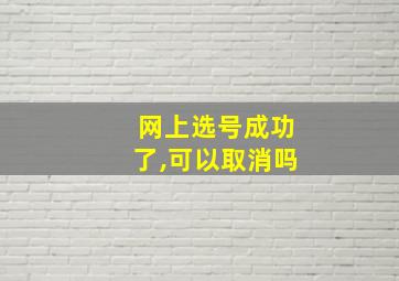 网上选号成功了,可以取消吗