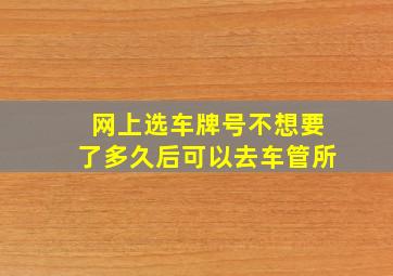 网上选车牌号不想要了多久后可以去车管所