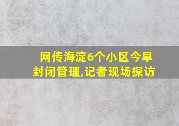 网传海淀6个小区今早封闭管理,记者现场探访