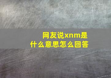 网友说xnm是什么意思怎么回答