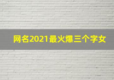 网名2021最火爆三个字女