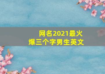 网名2021最火爆三个字男生英文