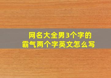 网名大全男3个字的霸气两个字英文怎么写