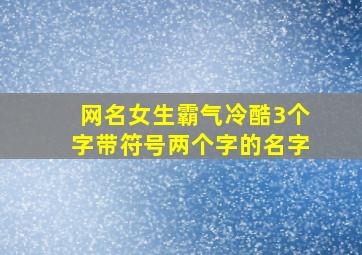 网名女生霸气冷酷3个字带符号两个字的名字