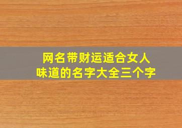 网名带财运适合女人味道的名字大全三个字