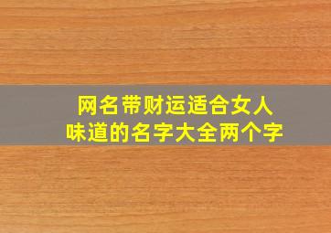 网名带财运适合女人味道的名字大全两个字