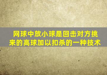 网球中放小球是回击对方挑来的高球加以扣杀的一种技术