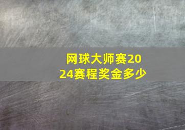 网球大师赛2024赛程奖金多少