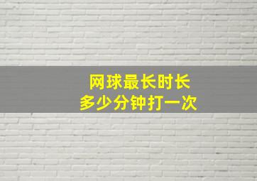 网球最长时长多少分钟打一次