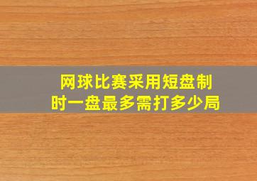 网球比赛采用短盘制时一盘最多需打多少局