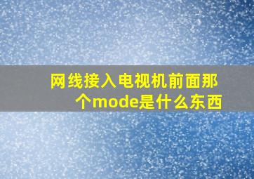 网线接入电视机前面那个mode是什么东西