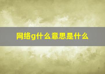 网络g什么意思是什么