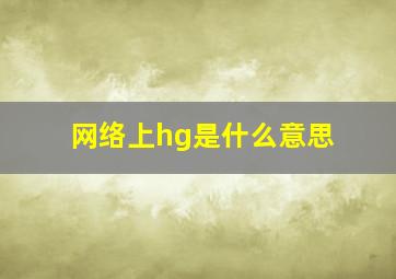 网络上hg是什么意思