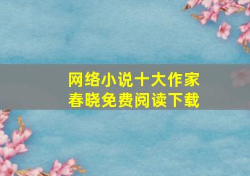 网络小说十大作家春晓免费阅读下载