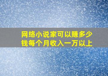 网络小说家可以赚多少钱每个月收入一万以上