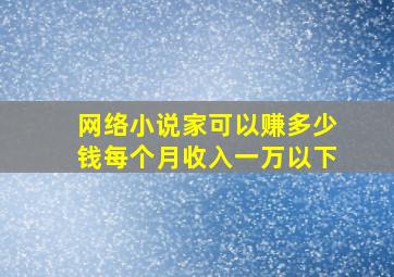 网络小说家可以赚多少钱每个月收入一万以下