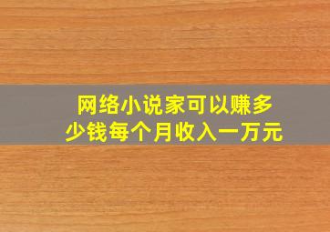 网络小说家可以赚多少钱每个月收入一万元