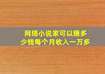 网络小说家可以赚多少钱每个月收入一万多