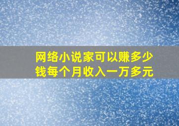 网络小说家可以赚多少钱每个月收入一万多元