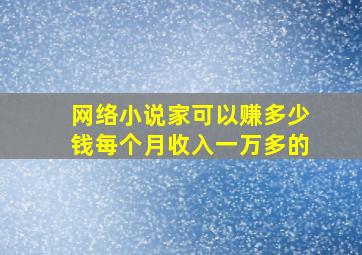 网络小说家可以赚多少钱每个月收入一万多的