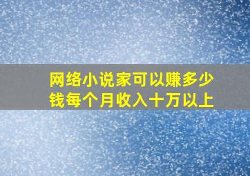 网络小说家可以赚多少钱每个月收入十万以上