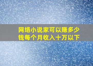 网络小说家可以赚多少钱每个月收入十万以下