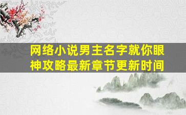 网络小说男主名字就你眼神攻略最新章节更新时间