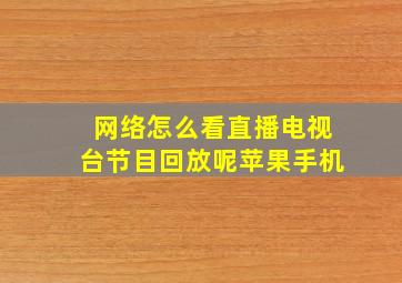 网络怎么看直播电视台节目回放呢苹果手机