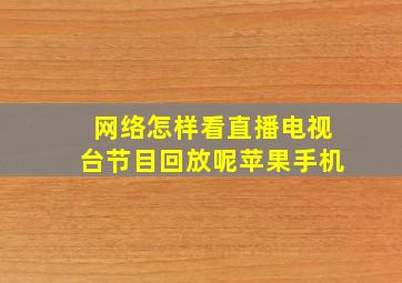 网络怎样看直播电视台节目回放呢苹果手机