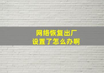 网络恢复出厂设置了怎么办啊