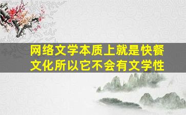 网络文学本质上就是快餐文化所以它不会有文学性