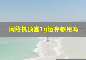 网络机顶盒1g运存够用吗