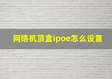 网络机顶盒ipoe怎么设置