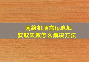 网络机顶盒ip地址获取失败怎么解决方法